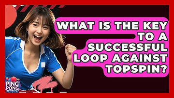 What Is The Key To A Successful Loop Against Topspin? - Ping Pong Prodigy
