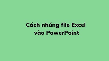 Cách nhúng file Excel vào PowerPoint