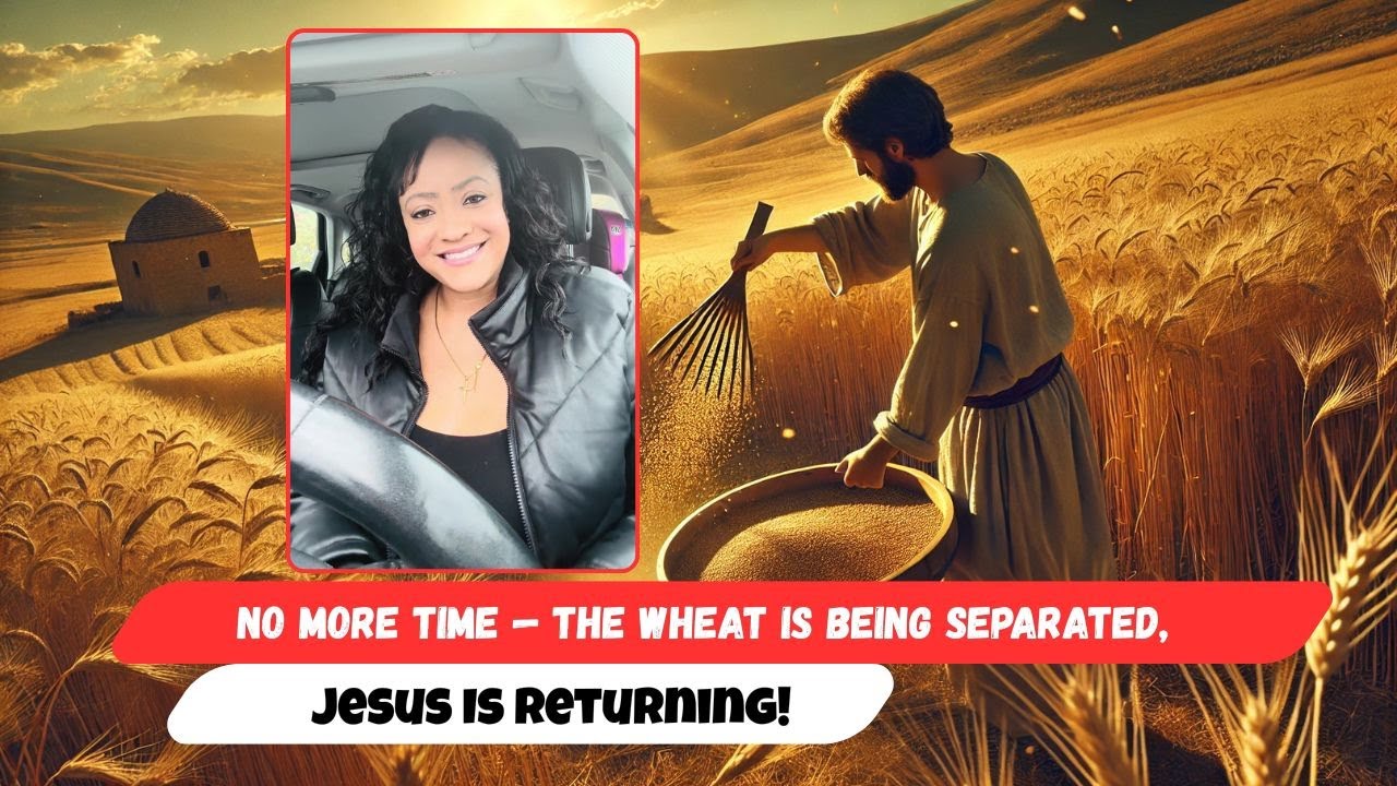 Времени больше нет — пшеница отделяется, Иисус возвращается!