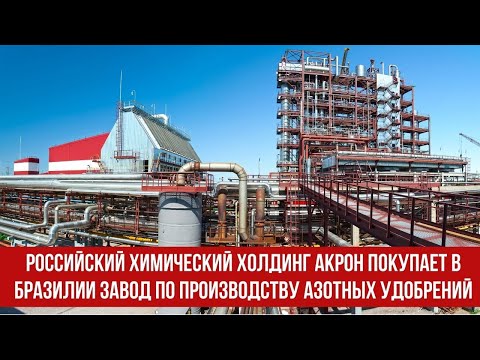 Российский химический холдинг Акрон покупает в Бразилии завод по производству азотных удобрений