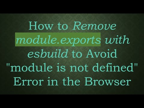 How to Remove module.exports with esbuild to Avoid "module is not defined" Error in the Browser