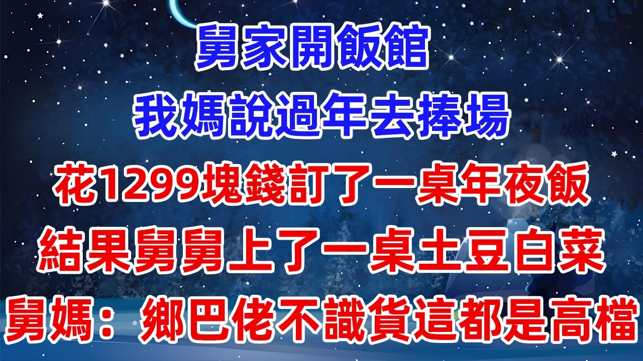 舅舅家開飯館，我媽說過年去捧場，花1299塊錢訂了一桌年夜飯，結果舅舅上了一桌土豆白菜，舅媽：鄉巴佬不識貨，這都是高檔菜！#爽文 #小說推薦 #情感 #情感故事 #故事