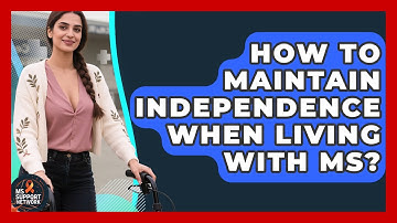 How To Maintain Independence When Living With MS? - MS Support Network