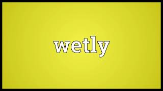 Wetly Meaning