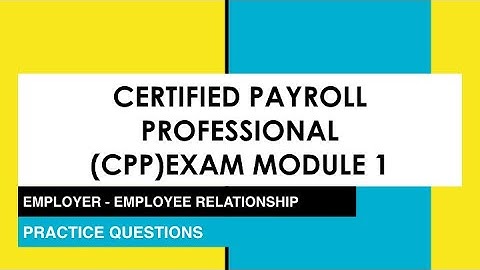 CERTIFIED PAYROLL PROFESSIONAL EXAM -  SECTION 1 - PRACTICE QUESTIONS