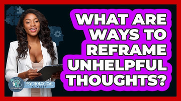 What Are Ways To Reframe Unhelpful Thoughts?