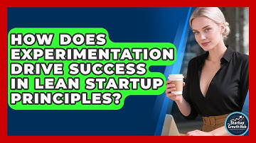 How Does Experimentation Drive Success In Lean Startup Principles? - The Startup Growth Hub