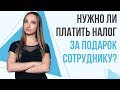 Налогообложение подарков для сотрудников. В каких случаях за подарок сотруднику нужно платить налог?