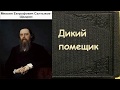 Михаил Салтыков-Щедрин.  Дикий помещик. аудиокнига.