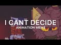 I CANT DECIDE | ANIMATION MEME