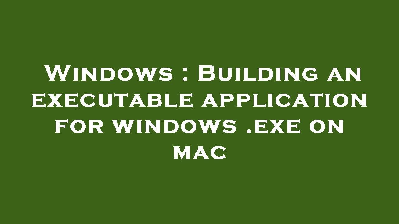 Windows Building An Executable Application For Windows exe On Mac windows-building-an-executable-application-for-windows-exe-on-mac