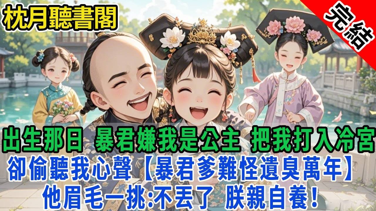 【完結古言】出生那日，暴君嫌我是公主，要把我打入冷宮。卻偷聽我心聲：暴君爹難怪遺臭萬年。他眉毛一挑：不丟了，朕親自養！#古言 #完結 #小孩 #情感 #故事頻道 #甜文 #團寵 #甜寵