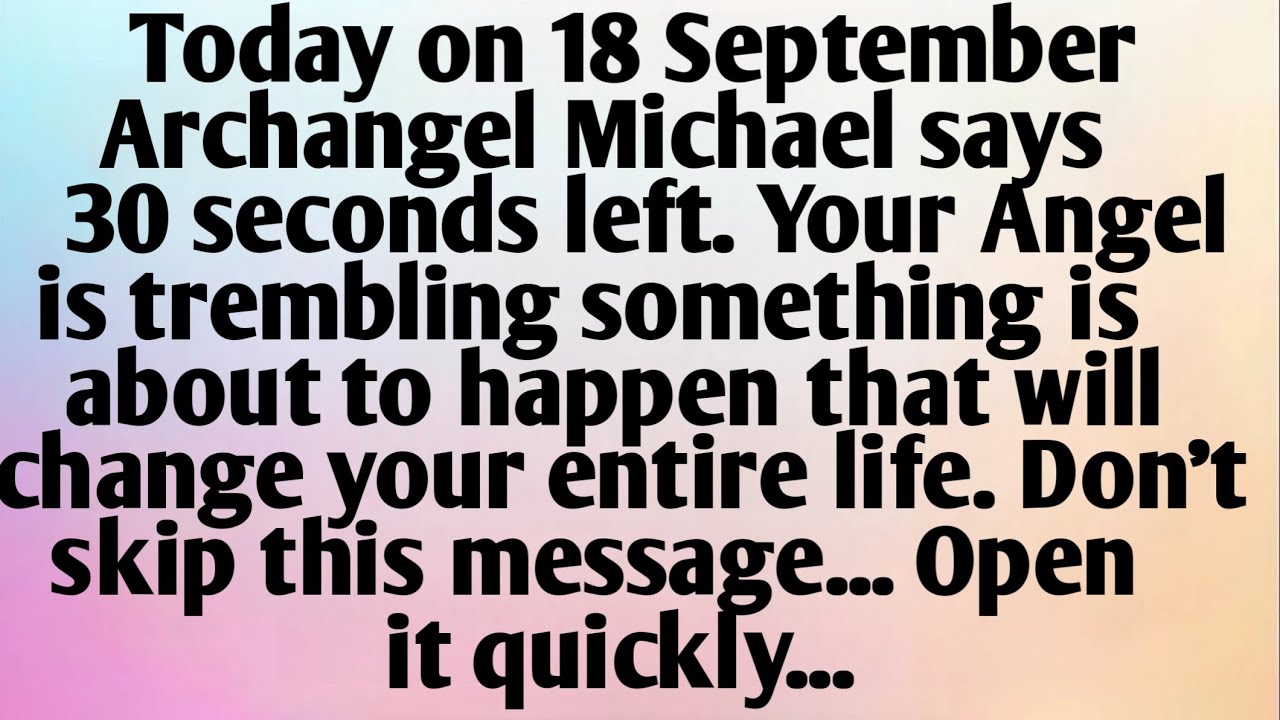 TODAY ON 18 SEPTEMBER, ARCHANGEL MICHAEL SAYS, 30 SECONDS...