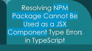 Resolving NPM Package Cannot Be Used as a JSX Component Type Errors in TypeScript
