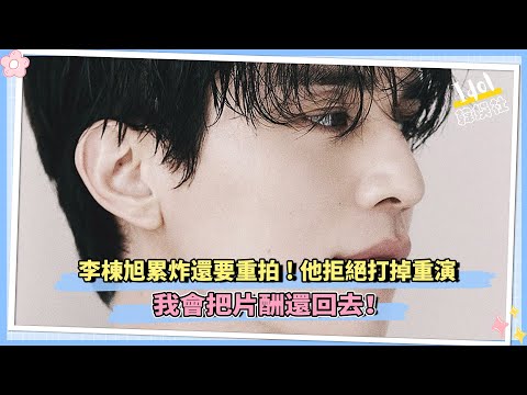 李棟旭累炸還要重拍!他拒絕打掉重演：我會把片酬還回去！
