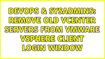 DevOps & SysAdmins: Remove old vCenter servers from VMWare vSphere Client login window