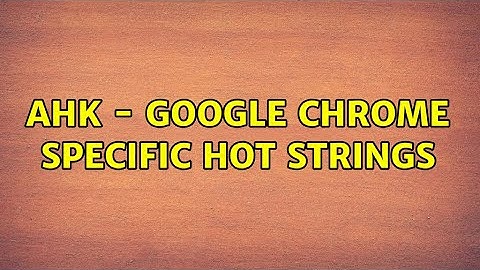 AHK - Google Chrome specific hot strings (2 Solutions!!)