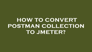 How to convert postman collection to jmeter?