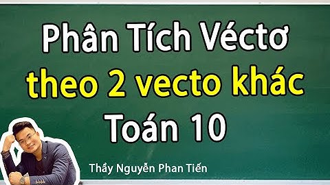 Phân Tích Véc Tơ Theo 2 Véc Tơ Khác - Toán 10 | Thầy Nguyễn Phan Tiến