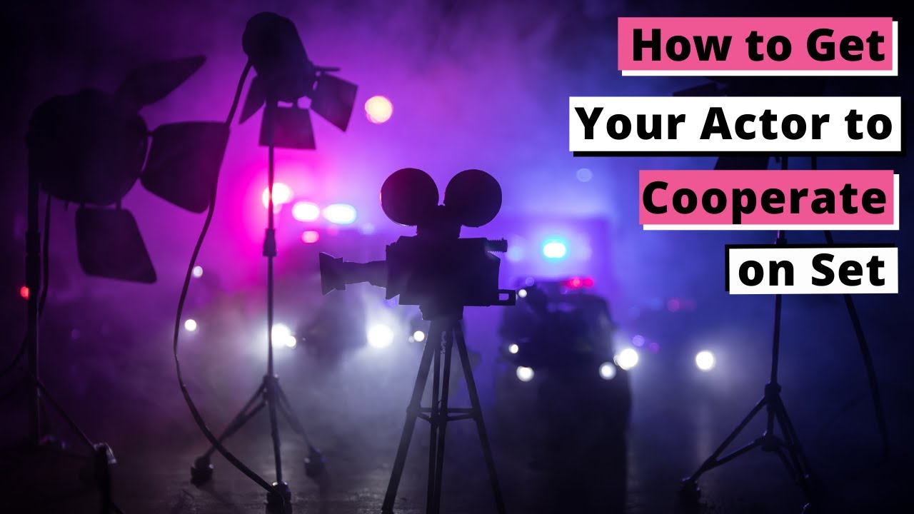 How to Get Your Actor to Cooperate on Set - 4 Ways