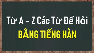TỔNG HỢP A - Z CÁC TỪ ĐỂ HỎI BẰNG TIẾNG HÀN | Hàn Quốc Sarang