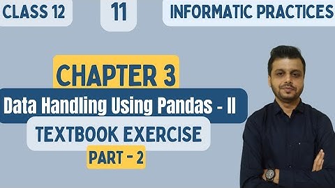 CLASS 12 INFORMATICS PRACTICES | CHAPTER-3  | Data Handling Using Pandas - II