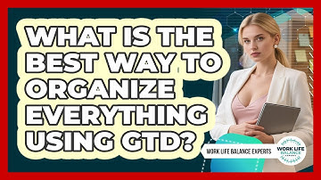 What Is The Best Way To Organize Everything Using GTD? - Work Life Balance Experts