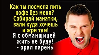 - Как ты посмела пить кофе без меня? Собирай манатки и вали куда хочешь! – орал парень