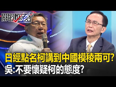 日經點名「柯文哲只要講到中國就模稜兩可」！？ 吳：不要懷疑柯文哲兩岸一家親的態度？【關鍵時刻】吳子嘉