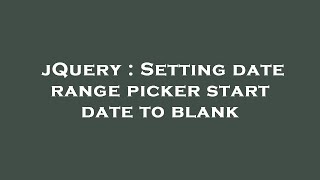 jQuery : Setting date range picker start date to blank