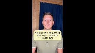 ХОЧЕШЬ КУПИТЬ ДОЛЛАР ИЛИ ЕВРО, ЗАПЛАТИ НАЛОГ 10 ПРОЦЕНТОВ