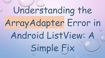 Understanding the ArrayAdapter Error in Android ListView: A Simple Fix