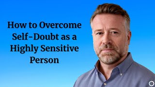 HSP Specialist Reveals How to Overcome Self Doubt as a Highly Sensitive Person
