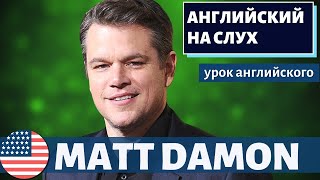 АНГЛИЙСКИЙ НА СЛУХ - Matt Damon (Мэтт Деймон)