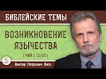 ВОЗНИКНОВЕНИЕ  ЯЗЫЧЕСТВА (Рим.1: 21-25)  Виктор Петрович Лега