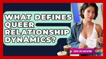 What Defines Queer Relationship Dynamics? - LGBTQ Love and Dating