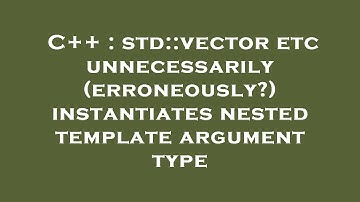 C++ : std::vector etc unnecessarily (erroneously?) instantiates nested template argument type