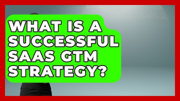 What Is A Successful SaaS GTM Strategy? - The SaaS Pros Breakdown