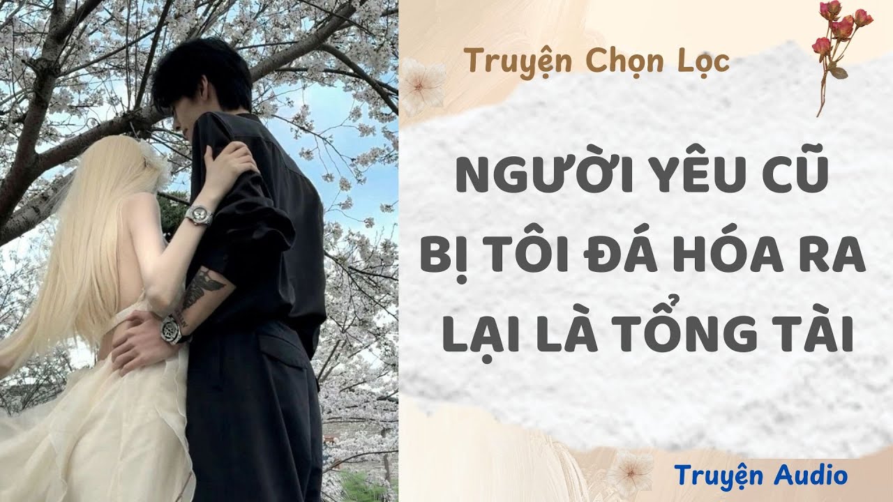 Người Yêu Cũ Bị Tôi Đá Hóa Ra Lại Là Tổng Tài | Truyện Full