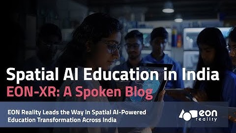 EON-XR Spoken Blog: EON Reality Paves the Way for the Spatial AI Educational Revolution in India