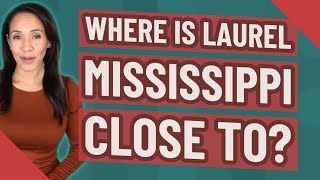 Where is Laurel Mississippi close to?