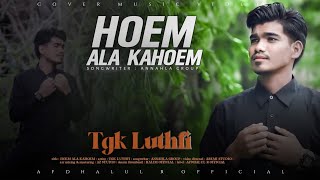 Hom Ala Kahom (An-Nahla)  | Cover Tgk Luthfi Al fata