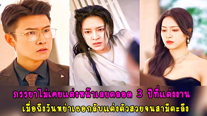 ผู้หญิงที่ไม่เคยแต่งหน้าในตลอดสามปีที่แต่งงานแต่ในวันที่หย่าร้างเธอแต่งหน้าสวยจนสามีตะลึง