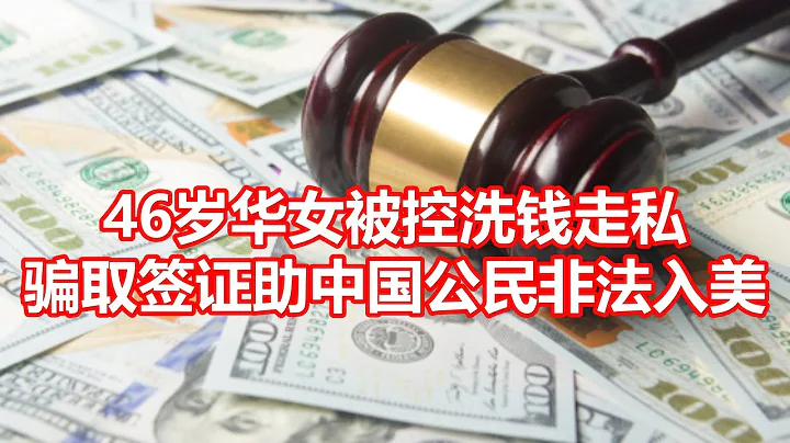 46歲華女被控洗錢走私 騙取簽證助中國公民非法入美 - 天天要聞