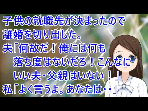 子供の就職先が決まったので離婚を切り出した。夫「何故だ！俺には何も落ち度はないだろ！こんなにいい夫・父親はいない！」私「よく言うよ。あなたは・・」【修羅場】
