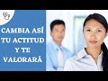 Consigue que te VALORE cambiando tu ACTITUD