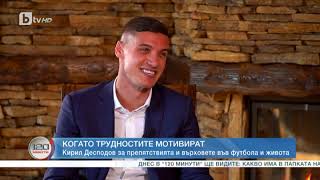 120 минути: Кирил Десподов за препятствията и върховете във футбола и живота