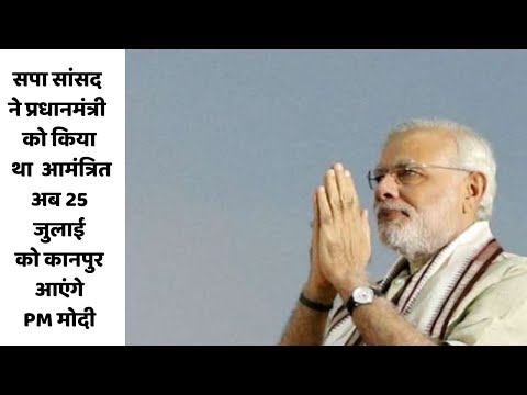 सपा सांसद ने प्रधानमंत्री को किया था आमंत्रित, अब 25 जुलाई को कानपुर आएंगे PM मोदी