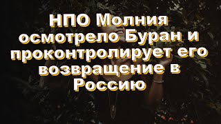 НПО Молния осмотрело Буран и проконтролирует его возвращение в Россию