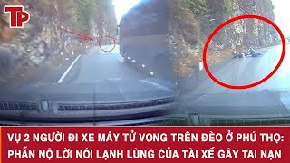 Vụ 2 người đi xe máy tử vong trên đèo ở Phú Thọ: Phẫn nộ lời nói lạnh lùng của tài xế gây tai nạn